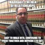 Jewish Lawyer | MARRIAGE:  THE IKEA OF RELATIONSHIPS. EASY TO WALK INTO, CONFUSING TO PIECE TOGETHER AND DIFFICULT TO EXIT. | image tagged in jewish lawyer | made w/ Imgflip meme maker