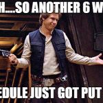 Han Solo Modest | YEAH....SO ANOTHER 6 WEEK; SCHEDULE JUST GOT PUT OUT! | image tagged in han solo modest | made w/ Imgflip meme maker