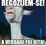Pleasure Goat | REGOZIJEM-SE! A VERDADE FOI DITA! | image tagged in pleasure goat | made w/ Imgflip meme maker