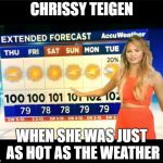 Hot Weather girl  | CHRISSY TEIGEN; WHEN SHE WAS JUST AS HOT AS THE WEATHER | image tagged in hot weather girl,totally looks like,chrissy teigen | made w/ Imgflip meme maker