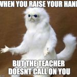 oof | WHEN YOU RAISE YOUR HAND; BUT THE TEACHER DOESNT CALL ON YOU | image tagged in oof | made w/ Imgflip meme maker