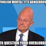 James Clapper | FOOLISH MORTAL. IT'S DANGEROUS; TO QUESTION YOUR OVERLORDS | image tagged in james clapper | made w/ Imgflip meme maker