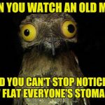 Weird Stuff I Do Potoo | WHEN YOU WATCH AN OLD MOVIE; AND YOU CAN'T STOP NOTICING HOW FLAT EVERYONE'S STOMACH IS | image tagged in memes,weird stuff i do potoo,dieting,wierd stuff i do potoo | made w/ Imgflip meme maker