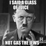 Adolf Hitler aliens | I SAID A GLASS OF JUICE NOT GAS THE JEWS | image tagged in adolf hitler aliens | made w/ Imgflip meme maker