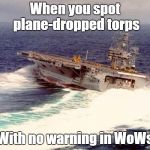 Always happens when there is a CV in play... | When you spot plane-dropped torps; With no warning in WoWs | image tagged in drifting aircraft carrier | made w/ Imgflip meme maker