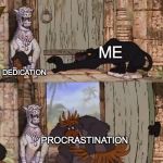 Why does this keep happening....  | DEDICATION; ME; PROCRASTINATION | image tagged in jungle book,memes | made w/ Imgflip meme maker