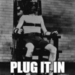 Electric Chair | GLADES PLUG INS; PLUG IT IN PLUG IT IN | image tagged in electric chair | made w/ Imgflip meme maker