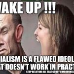 Wake up - Communism/Socialism doesn't work | WAKE UP !!! SOCIALISM IS A FLAWED IDEOLOGY THAT DOESN'T WORK IN PRACTICE; STOP BELIEVING ALL THAT CORBYN/MCDONNELL RUBBISH | image tagged in corbyn eww,communist socialist,party of hate,funny,mcdonnell abbott corbyn,socialism/communism flawed ideology | made w/ Imgflip meme maker