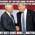 I know a bunch of people blindly hate Trump, but this is getting ridiculous. | MR. PRESIDENT, BET YOU CAN'T MAKE THE MEDIA AND THE LEFT DEFEND MS13 AND KIM JONG UN IN THE SAME WEEK! HOLD MY DIET COKE MIKE.... WATCH THIS! | image tagged in trump pence,donald trump,mike pence,memes | made w/ Imgflip meme maker