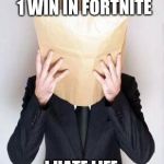 Paper Bag My Head | WHEN YOU CAN'T GET 1 WIN IN FORTNITE I HATE LIFE | image tagged in paper bag my head | made w/ Imgflip meme maker