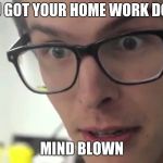 iDubbz | YOU GOT YOUR HOME WORK DONE; MIND BLOWN | image tagged in idubbz | made w/ Imgflip meme maker