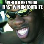 When you win a fortnite game | WHEN U GET YOUR FIRST WIN ON FORTNITE | image tagged in when you win a fortnite game | made w/ Imgflip meme maker
