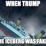 TITANIC SINKING | WHEN TRUMP; SAID THE ICEBERG WAS FAKE NEWS | image tagged in titanic sinking | made w/ Imgflip meme maker