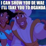 Alladin | I CAN SHOW YOU DE WAE
 I'LL TAKE YOU TO UGANDA | image tagged in alladin | made w/ Imgflip meme maker
