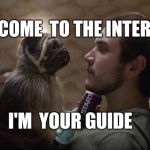 Puppy  monkey baby is your internet guide   | WELCOME  TO THE INTERNET; I'M  YOUR GUIDE | image tagged in puppy monkey baby,internet | made w/ Imgflip meme maker