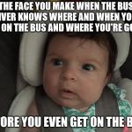 Sudden Realization Infant | THE FACE YOU MAKE WHEN THE BUS DRIVER KNOWS WHERE AND WHEN YOU'LL GET ON THE BUS AND WHERE YOU'RE GOING; BEFORE YOU EVEN GET ON THE BUS. | image tagged in sudden realization infant | made w/ Imgflip meme maker