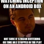 INCEPTION ON ANDROID | WATCHING INCEPTION ON AN ANDROID BOX; NOT SURE IF STREAM BUFFERING OR TIME HAS STOPPED IN THE PLOT | image tagged in inception,android box | made w/ Imgflip meme maker