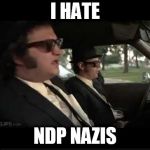 FOR YOU, TASLEEM RIAZ | I HATE; NDP NAZIS | image tagged in blues brothers illinois nazis,ndp,nazis | made w/ Imgflip meme maker