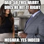 Royal Wedding Humour (I.L) | DAD: SO THIS HARRY, DOES HE HIT IT RIGHT; MEGHAN: YES INDEED | image tagged in royal wedding humour il | made w/ Imgflip meme maker