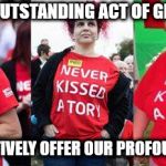 Never kissed a Tory | FOR THIS OUTSTANDING ACT OF GENEROSITY; WE COLLECTIVELY OFFER OUR PROFOUND THANKS | image tagged in socialist babes,corbyn eww,party of hate,communist socialist,momentum,funny | made w/ Imgflip meme maker