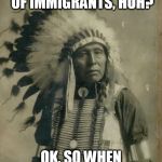 Indian illegal immigration | SO YOU WANNA GET RID OF IMMIGRANTS, HUH? OK, SO WHEN ARE YOU GOING? | image tagged in indian illegal immigration,immigration,immigrant,immigrants,hypocrisy,america | made w/ Imgflip meme maker
