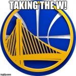 Golden State Warriors  | TAKING THE W! | image tagged in golden state warriors | made w/ Imgflip meme maker