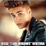 Beiber | STILL A BIGGER MAN THAN; JESSE "I SUE WIDOWS" VENTURA | image tagged in beiber | made w/ Imgflip meme maker