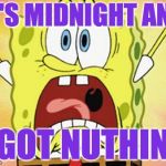 Those last three submissions are the hardest! | IT'S MIDNIGHT AND; I GOT NUTHIN'! | image tagged in shocked spongebob,memes,submissions,deadlines | made w/ Imgflip meme maker