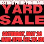 yard sale | MUSTANG PRIDE FUNDRAISER; SATURDAY, MAY 26 8AM-3PM
412 30 RD | image tagged in yard sale | made w/ Imgflip meme maker