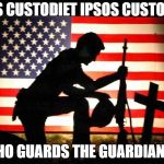 Fallen Soldier | QUIS CUSTODIET IPSOS CUSTODES. {WHO GUARDS THE GUARDIANS?} | image tagged in fallen soldier | made w/ Imgflip meme maker