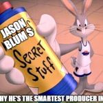 JASON BLUM  best secret  | JASON BLUM S; AND THIS IS WHY HE'S THE SMARTEST PRODUCER IN HOLLYWOOD | image tagged in michael secret stuff,hollywood,badass | made w/ Imgflip meme maker