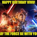 Star Wars Episode 7 movie poster wide | HAPPY BIRTHDAY VIVU! MAY THE FORCE BE WITH YOU! | image tagged in star wars episode 7 movie poster wide | made w/ Imgflip meme maker