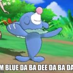 I'm blue da ba dee da ba daa | I'M BLUE DA BA DEE DA BA DAA | image tagged in popplio,blue | made w/ Imgflip meme maker
