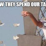 wolf of wall street rain | HOW THEY SPEND OUR TAX :; GOVERNMENT | image tagged in wolf of wall street rain | made w/ Imgflip meme maker