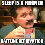 Sleep is a form of caffeine deprivation | SLEEP IS A FORM OF; CAFFEINE DEPRIVATION | image tagged in dan's coffee,sleep,coffee,sleep deprivation creations | made w/ Imgflip meme maker