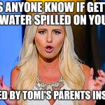 Tomi Lahren | DOES ANYONE KNOW IF GETTING WATER SPILLED ON YOU; IS COVERED BY TOMI'S PARENTS INSURANCE? | image tagged in tomi lahren | made w/ Imgflip meme maker