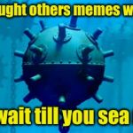 Sea Mine | You thought others memes were bad; Just wait till you sea mine | image tagged in sea mine,memes,bad pun,bad puns,sea | made w/ Imgflip meme maker