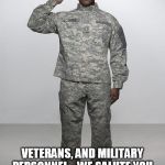 military | VETERANS, AND MILITARY PERSONNEL .. WE SALUTE YOU, AND THANKS FOR YOUR SERVICE. | image tagged in military | made w/ Imgflip meme maker