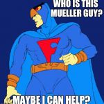 Blue Falcon | WHO IS THIS MUELLER GUY? MAYBE I CAN HELP? | image tagged in blue falcon | made w/ Imgflip meme maker