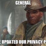 Preston Garvey - Fallout 4 | GENERAL; WE'VE UPDATED OUR PRIVACY POLICY | image tagged in preston garvey - fallout 4 | made w/ Imgflip meme maker