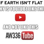 If Earth Isn't flat | WHY IS YOUTUBE LIKE THIS; AND NOT LIKE THIS | image tagged in if earth isn't flat | made w/ Imgflip meme maker