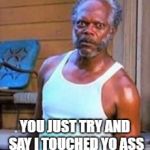 Samuel is waiting | YOU JUST TRY AND SAY I TOUCHED YO ASS | image tagged in samuel l jackson | made w/ Imgflip meme maker