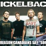 nickelback | THE REASON CANADIANS SAY "SORRY" | image tagged in nickelback | made w/ Imgflip meme maker