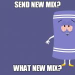 Towelie South Park | SEND NEW MIX? WHAT NEW MIX? | image tagged in towelie south park | made w/ Imgflip meme maker