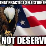 Memorial day Eagle | THOSE THAT PRACTICE SELECTIVE FREEDOM; DO NOT DESERVE IT | image tagged in memorial day eagle | made w/ Imgflip meme maker