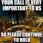 Skeleton waiting for dusty phone to ring | YOUR CALL IS VERY IMPORTANT TO US; SO PLEASE CONTINUE TO HOLD | image tagged in skeleton waiting for dusty phone to ring | made w/ Imgflip meme maker