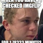 Intense Veins | WHEN YOU HAVEN'T CHECKED IMGFLIP; FOR 1.78333 MINUTES | image tagged in intense veins | made w/ Imgflip meme maker