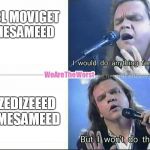 Would do anything for love | UCL MOVIGET MESAMEED; ZEDIZEEED MESAMEED | image tagged in would do anything for love | made w/ Imgflip meme maker