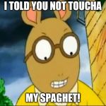Piss off Arthur | I TOLD YOU NOT TOUCHA; MY SPAGHET! | image tagged in piss off arthur | made w/ Imgflip meme maker