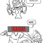 Nope | I'M GONNA GET ALL MY NEW MEME FEATURED; TROLLS | image tagged in nope,troll | made w/ Imgflip meme maker